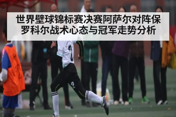 世界壁球锦标赛决赛阿萨尔对阵保罗科尔战术心态与冠军走势分析