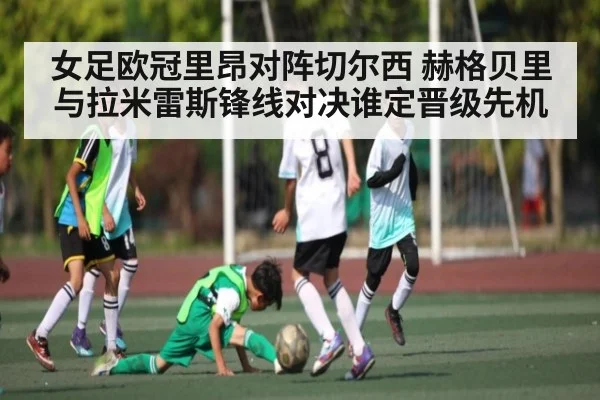女足欧冠里昂对阵切尔西 赫格贝里与拉米雷斯锋线对决谁定晋级先机 - HuaTiHui